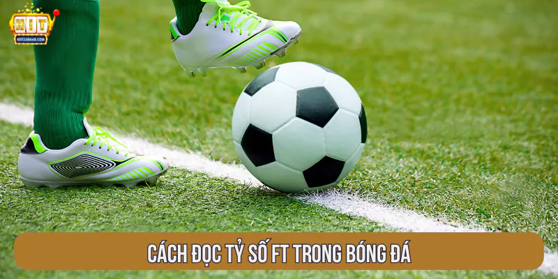 Cách đọc tỷ số FT trong bóng đá