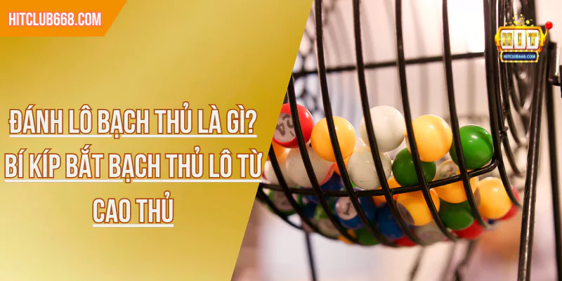 Đánh Lô Bạch Thủ Là Gì? Bí Kíp Bắt Bạch Thủ Lô Từ Cao Thủ